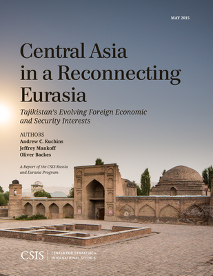 Central Asia in a Reconnecting Eurasia: Tajikistan's Evolving Foreign Economic and Security Interests - Kuchins, Andrew C., and Mankoff, Jeffrey, and Backes, Oliver