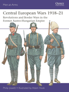 Central European Wars 1918-21: Revolutions and Border Wars in the Former Austro-Hungarian Empire