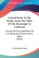Central Route To The Pacific, From The Valley Of The Mississippi To California: Journal Of The Expedition Of E. F. Beale And Gwinn Harris Heap (1854)