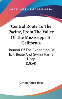 Central Route To The Pacific, From The Valley Of The Mississippi To California: Journal Of The Expedition Of E. F. Beale And Gwinn Harris Heap (1854) - Heap, Gwinn Harris