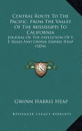 Central Route To The Pacific, From The Valley Of The Mississippi To California: Journal Of The Expedition Of E. F. Beale And Gwinn Harris Heap (1854) - Heap, Gwinn Harris