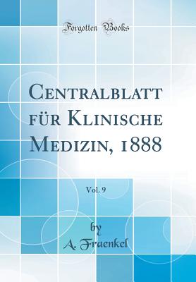 Centralblatt Fr Klinische Medizin, 1888, Vol. 9 (Classic Reprint) - Fraenkel, A