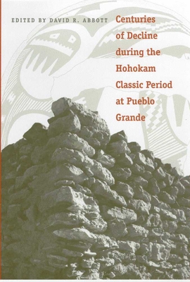 Centuries of Decline During the Hohokam Classic Period at Pueblo Grande - Abbott, David R (Editor)