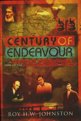 Century of Endeavour: A Biographical and Autobiographical View of the Twentieth Century in Ireland - Johnston, Roy