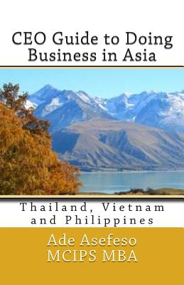 CEO Guide to Doing Business in Asia: Thailand, Vietnam and Philippines - Asefeso McIps Mba, Ade