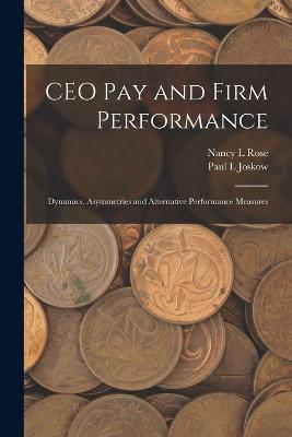 CEO pay and Firm Performance: Dynamics, Asymmetries and Alternative Performance Measures - Joskow, Paul L, and Rose, Nancy L