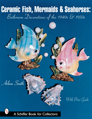 Ceramic Fish, Mermaids & Seahorses: Bathroom Decorations of the 1940s & 1950s - Smith, Arleen