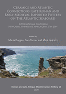 Ceramics and Atlantic Connections: Late Roman and Early Medieval Imported Pottery on the Atlantic Seaboard: Proceedings of an International Symposium at Newcastle University, March 2014