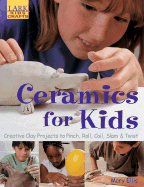 Ceramics for Kids: Creative Clay Projects to Pinch, Roll, Coil, Slam & Twist