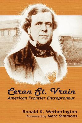 Ceran St. Vrain, American Frontier Entrepreneur - Wetherington, Ronald K, PH.D., and Simmons, Marc (Foreword by)