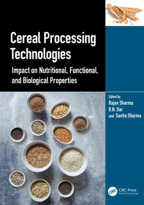 Cereal Processing Technologies: Impact on Nutritional, Functional, and Biological Properties - Sharma, Rajan (Editor), and Dar, Basharat Nabi (Editor), and Sharma, Savita (Editor)