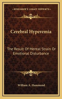 Cerebral Hyperemia: The Result of Mental Strain or Emotional Disturbance - Hammond, William A