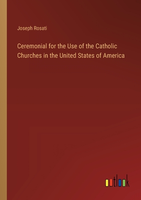 Ceremonial for the Use of the Catholic Churches in the United States of America - Rosati, Joseph