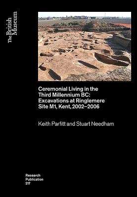 Ceremonial Living in the Third Millennium BC: Excavations at Ringlemere Site M1, Kent, 2002-2006 - Parfitt, Keith, and Needham, Stuart