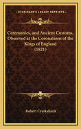 Ceremonies, and Ancient Customs, Observed at the Coronations of the Kings of England (1821)