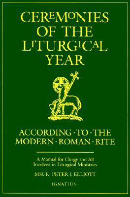 Ceremonies of the Liturgical Year: According to the Modern Roman Rite - Elliott, Peter J