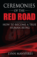 Ceremonies of the Red Road: How to Become a True Human Being