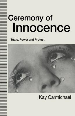 Ceremony of Innocence: Tears, Power and Protest - Carmichael, Kay