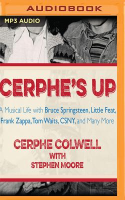 Cerphe's Up: A Musical Life with Bruce Springsteen, Little Feat, Frank Zappa, Tom Waits, Csny, and Many More - Colwell, Cerphe (Read by), and Moore, Stephen, PhD, and Colwell, Susan (Read by)
