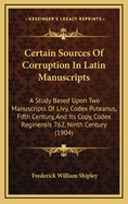 Certain Sources of Corruption in Latin Manuscripts: A Study Based Upon Two Manuscripts of Livy, Codex Puteanus, Fifth Century, and Its Copy, Codex Reginensis 762, Ninth Century (1904)