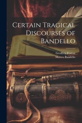 Certain Tragical Discourses of Bandello - Bandello, Matteo, and Fenton, Geoffrey