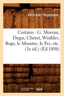 Certains: G. Moreau, Degas, Ch?ret, Wisthler, Rops, Le Monstre, Le Fer, Etc. (3e ?d.) (?d.1898) - Huysmans, Joris-Karl