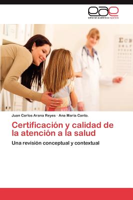 Certificacion y Calidad de La Atencion a la Salud - Arana Reyes, Juan Carlos, and Canto, Ana Maria