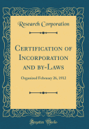 Certification of Incorporation and By-Laws: Organized February 26, 1912 (Classic Reprint)