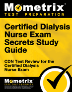 Certified Dialysis Nurse Exam Secrets Study Guide: Cdn Test Review for the Certified Dialysis Nurse Exam