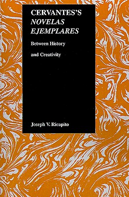 Cervantes's Novelas Ejemplares: Between History and Creativity - Ricapito, Joseph V