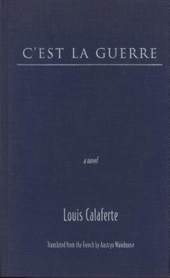 C'est La Guerre - Calaferte, Louis, and Wainhouse, Austryn (Translated by)