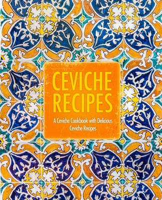 Ceviche Recipes: A Ceviche Cookbook with Delicious Ceviche Recipes (2nd Edition) - Press, Booksumo