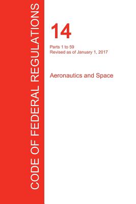 CFR 14, Parts 1 to 59, Aeronautics and Space, January 01, 2017 (Volume 1 of 5) - Office of the Federal Register (Cfr) (Creator)