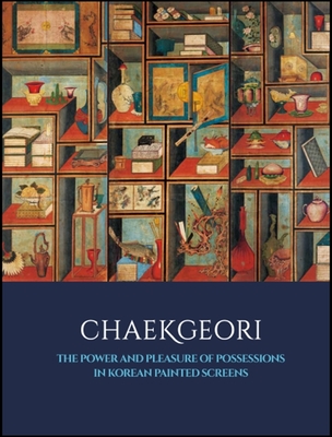 Chaekgeori: The Power and Pleasure of Possessions in Korean Painted Screens - Chung, Byungmo (Editor), and Kim, Sunglim (Editor)