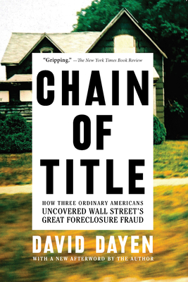 Chain of Title: How Three Ordinary Americans Uncovered Wall Street's Great Foreclosure Fraud - Dayen, David