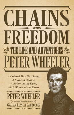 Chains and Freedom: Or, the Life and Adventures of Peter Wheeler, A Colored Man Yet Living. A Slave in Chains, A Sailor on the Deep, and A Sinner at the Cross - Wheeler, Peter, and Hodges, Graham Russell Gao (Introduction by)