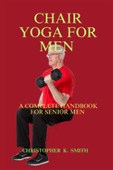Chair Yoga for Men: A Complete Handbook for Senior Men