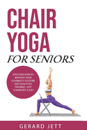 Chair Yoga for Seniors: Discover how to improve your flexibility, posture and health by training just 10 minutes a day