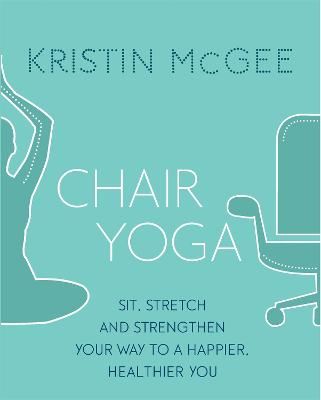 Chair Yoga: Sit, Stretch, and Strengthen Your Way to a Happier, Healthier You - McGee, Kristin