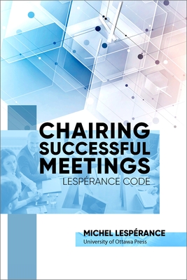 Chairing Successful Meetings: Lesprance Code - Lesperance, Michel (Editor), and Bernier, Jean-Pierre (Contributions by), and Boucher, Jacques (Contributions by)