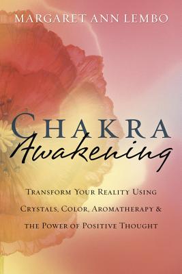 Chakra Awakening: Transform Your Reality Using Crystals, Color, Aromatherapy & the Power of Positive Thought - Lembo, Margaret Ann