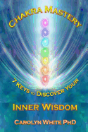 Chakra Mastery: 7 Keys to Discover Your Inner Wisdom