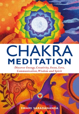 Chakra Meditation: Discovery Energy, Creativity, Focus, Love, Communication, Wisdom, and Spirit - Saradananda, Swami