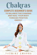 Chakras: Complete Beginner's Guide to Balance the Chakras and Heal Your Body Through Positive Energy