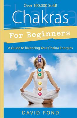 Chakras for Beginners: A Guide to Balancing Your Chakra Energies - Pond, David