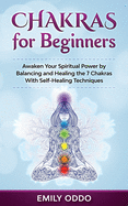 Chakras for Beginners: Awaken Your Spiritual Power by Balancing and Healing the 7 Chakras With Self-Healing Techniques