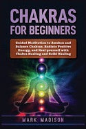 Chakras for Beginners: Guided Meditation to Awaken and Balance Chakras, Radiate Positive Energy and Heal Yourself with Chakra Healing and Reiki Healing