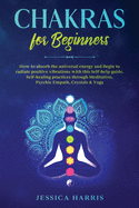 Chakras for Beginners: How to absorb the universal energy and Begin to radiate positive vibrations with this self-help guide. Self-healing practices through Meditation, Psychic Empath, Crystals & Yoga