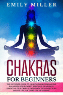 Chakras for Beginners: The ultimate guide to HEALING your CHAKRAS and BALANCING your ENERGY through awareness, essential oils, crystals and yoga. Including also SECRET TIPS for third eye awakening