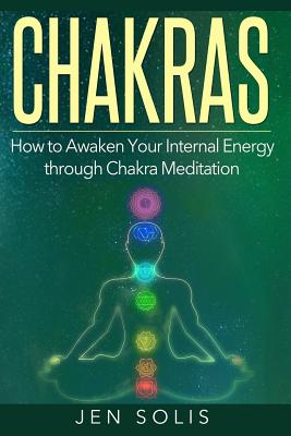 Chakras: How to Awaken Your Internal Energy through Chakra Meditation - Solis, Jen